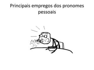 Principais empregos dos pronomes
pessoais
 