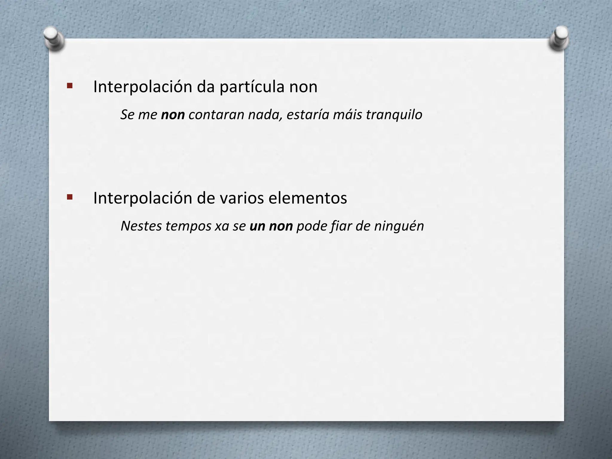  Interpolación da partícula non
Se me non contaran nada, estaría máis tranquilo
 Interpolación de varios elementos
Nestes tempos xa se un non pode fiar de ninguén
 