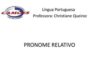 Língua Portuguesa
  Professora: Christiane Queiroz




PRONOME RELATIVO
 