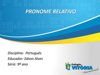 Crateús/CE
PRONOME RELATIVO
Disciplina: Português
Educador: Edson Alves
Série: 9º ano
 