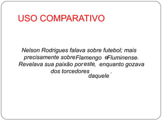 USO COMPARATIVONelson Rodrigues falava sobre futebol; mais precisamente sobre                  e                  .              Revelava sua paixão por       ,  enquanto gozava dos torcedores             .FlamengoFluminenseestedaquele 