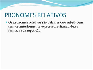 PRONOMES RELATIVOS Os pronomes relativos são palavras que substituem termos anteriormente expressos, evitando dessa forma, a sua repetição. 