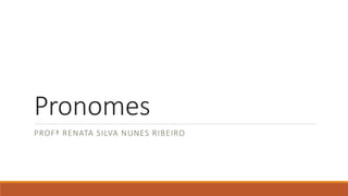 Pronomes
PROFª RENATA SILVA NUNES RIBEIRO
 