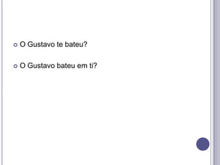 

O Gustavo te bateu?



O Gustavo bateu em ti?

 