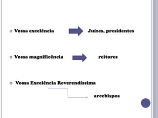 

Vossa excelência



Vossa magnificência



Juízes, presidentes

reitores

Vossa Excelência Reverendíssima

arcebispos

 