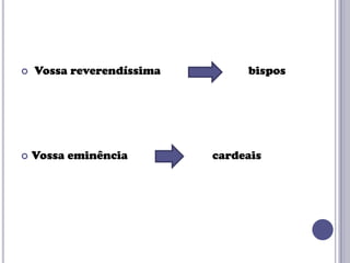 



Vossa reverendíssima

Vossa eminência

bispos

cardeais

 