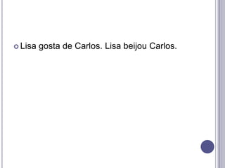  Lisa

gosta de Carlos. Lisa beijou Carlos.

 