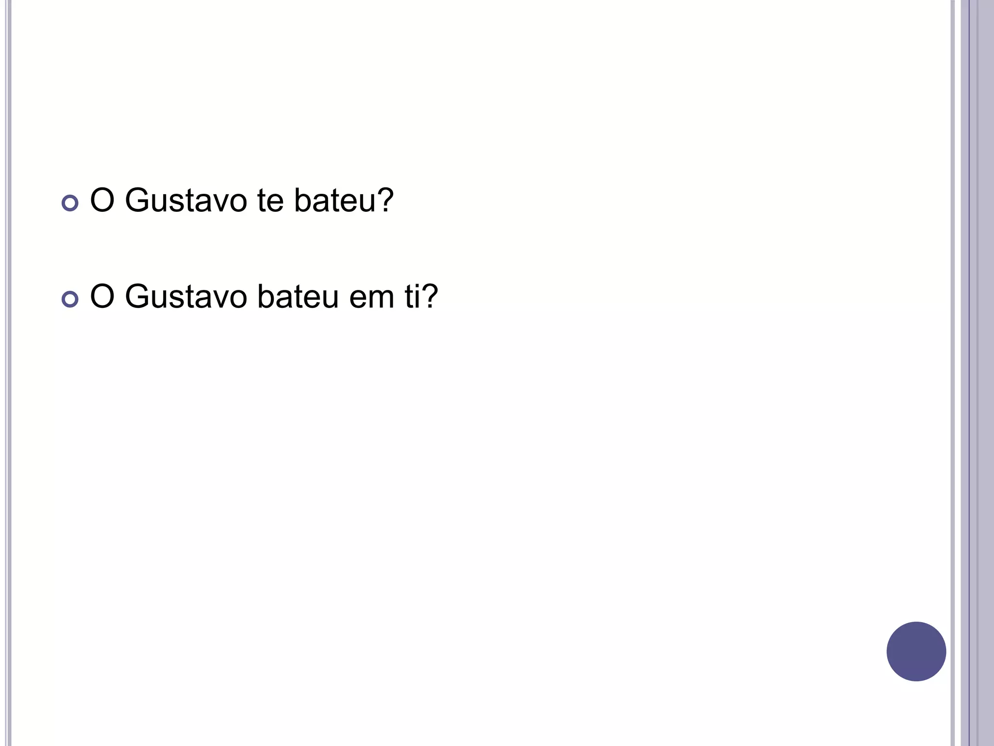 O Gustavo te bateu?
 O Gustavo bateu em ti?
 