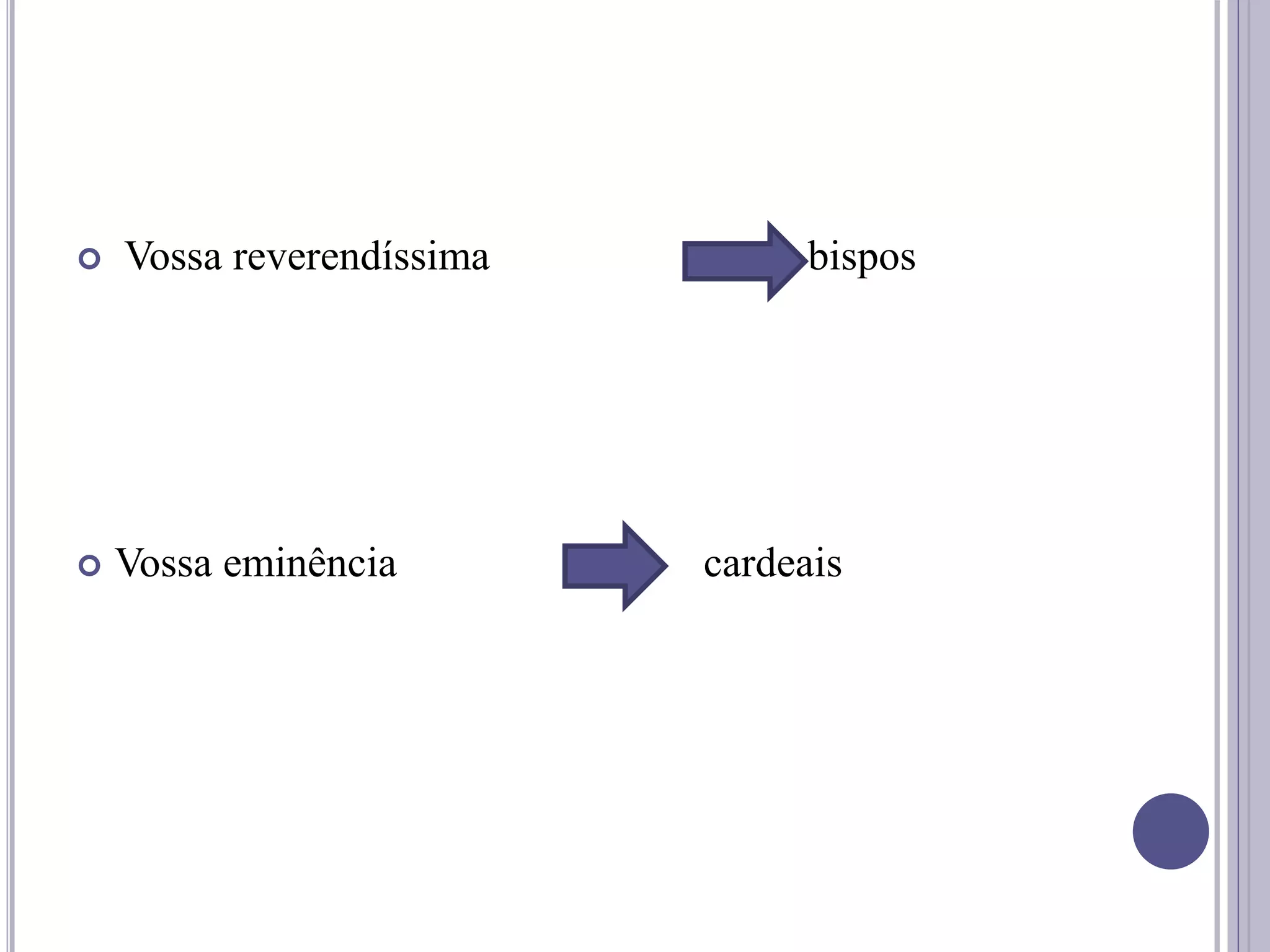  Vossa reverendíssima bispos
 Vossa eminência cardeais
 
