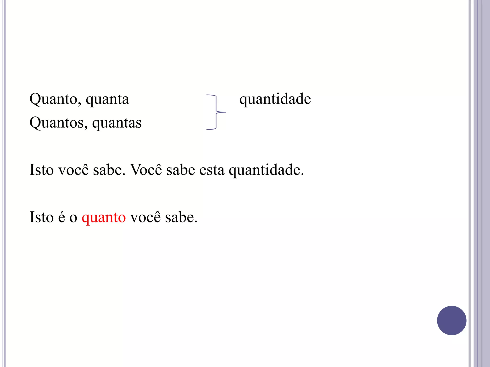 Quanto, quanta quantidade
Quantos, quantas
Isto você sabe. Você sabe esta quantidade.
Isto é o quanto você sabe.
 