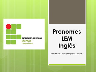 Pronomes
LEM
Inglês
Profª Maria Glalcy Fequetia Dalcim
 