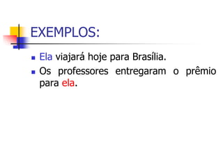 EXEMPLOS:
 Ela viajará hoje para Brasília.
 Os professores entregaram o prêmio
para ela.
 