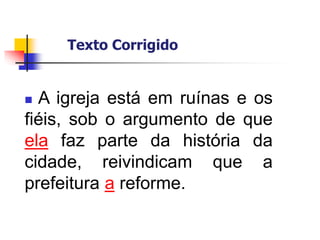  A igreja está em ruínas e os
fiéis, sob o argumento de que
ela faz parte da história da
cidade, reivindicam que a
prefeitura a reforme.
Texto Corrigido
 