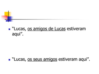  “Lucas, os amigos de Lucas estiveram
aqui”.
 “Lucas, os seus amigos estiveram aqui”.
 