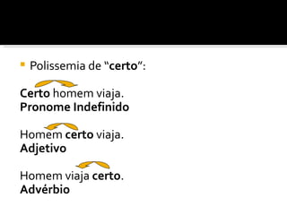    Polissemia de “certo”:

Certo homem viaja.
Pronome Indefinido

Homem certo viaja.
Adjetivo

Homem viaja certo.
Advérbio
 