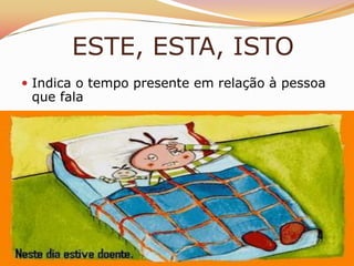 ESTE, ESTA, ISTO
 Indica o tempo presente em relação à pessoa
 que fala
 
