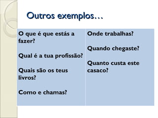 Outros exemplos…
O que é que estás a       Onde trabalhas?
fazer?
                          Quando chegaste?
Qual é a tua ...
