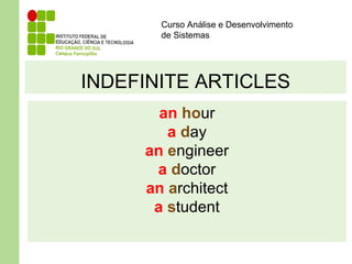 Curso Análise e Desenvolvimento
de Sistemas
INDEFINITE ARTICLES
an hour
a day
an engineer
a doctor
an architect
a student
 