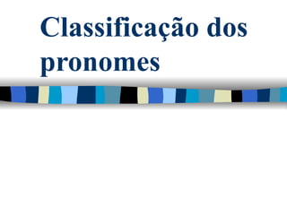 Classificação dos
pronomes
 