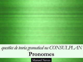 questõesdeteoria gramaticalna CONSULPLAN 
Pronomes
Manoel Neves
 