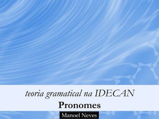 teoria gramatical na IDECAN
Pronomes
Manoel Neves
 