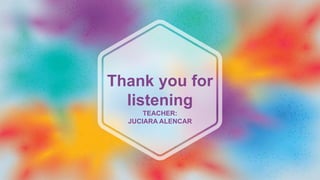 Thank you for
listening
TEACHER:
JUCIARA ALENCAR
 