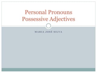 M A R I A J O S É S I L V A
Personal Pronouns
Possessive Adjectives
 