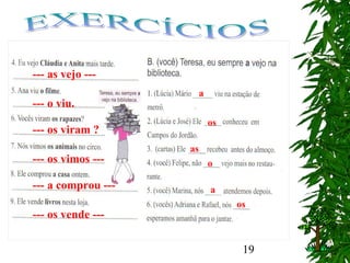 19
--- as vejo ---
--- o viu.
--- os viram ?
--- os vimos ---
--- a comprou ---
--- os vende ---
a
os
as
o
a
os
 