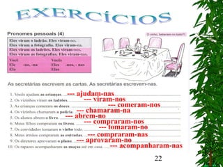 22
--- ajudam-nas
--- viram-nos
--- comeram-nos
--- chamaram-na
--- abrem-no
--- compraram-nos
--- tomaram-no
--- compraram-nas
--- aprovaram-no
--- acompanharam-nas
 