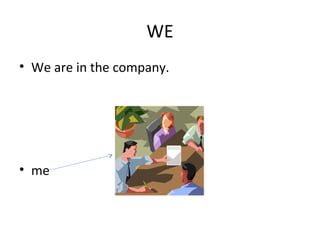 WE
• We are in the company.
• me
 