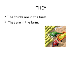 THEY
• The trucks are in the farm.
• They are in the farm.
 