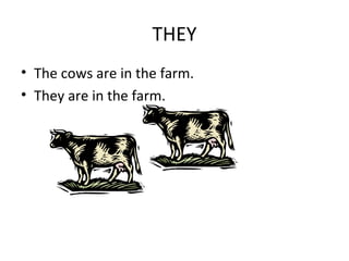 THEY
• The cows are in the farm.
• They are in the farm.
 