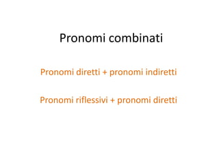 Pronomi combinati

Pronomi diretti + pronomi indiretti

Pronomi riflessivi + pronomi diretti
 