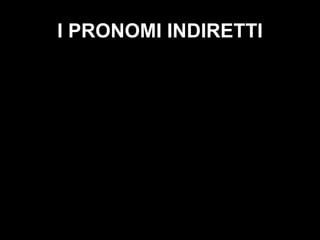 I PRONOMI INDIRETTI 