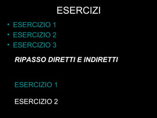 ESERCIZI ESERCIZIO 1 ESERCIZIO 2 ESERCIZIO 3 RIPASSO DIRETTI E INDIRETTI ESERCIZIO 1 ESERCIZIO 2 