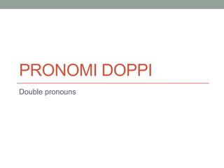 PRONOMI DOPPI
Double pronouns

 