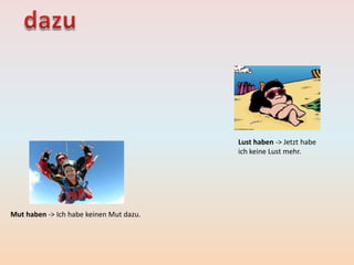 Mut haben -> Ich habe keinen Mut dazu.
Lust haben -> Jetzt habe
ich keine Lust mehr.
 