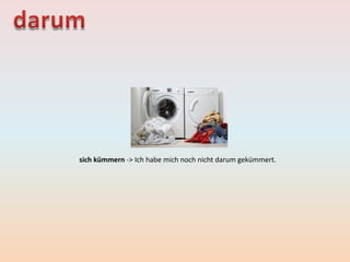 sich kümmern -> Ich habe mich noch nicht darum gekümmert.
 