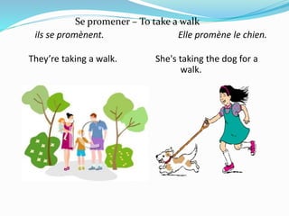 Se promener – To take a walk
ils se promènent. Elle promène le chien.
They’re taking a walk. She's taking the dog for a
walk.
 