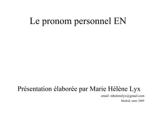 Le pronom personnel EN




Présentation élaborée par Marie Hélène Lyx
                            email: mhelenelyx@gmail.com
                                        Madrid, mars 2009
 