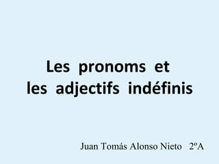 Les pronoms et
les adjectifs indéfinis
Juan Tomás Alonso Nieto 2ºA
 