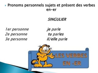    Pronoms personnels sujets et présent des verbes
                        en-er

                         SINGULIER

1er personne            je parle
2e personne              tu parles
3e personne             il/elle parle
 