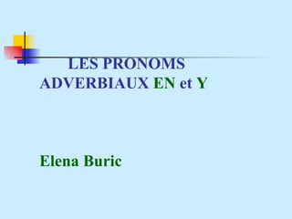 LES PRONOMS  ADVERBIAUX  EN   et  Y Elena Buric 