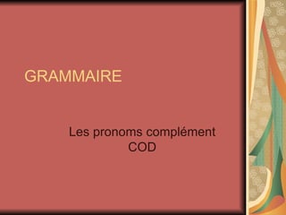 GRAMMAIRE Les pronoms complément COD 