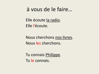 à vous de le faire…			Elle écoutela radio.			Elle l’écoute.			Nous cherchonsnoslivres.			Nous lescherchons.TuconnaisPhilippe.Tuleconnais.