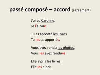 passé composé – accord (agreement)J’ai vu Caroline.Je l’aivue.Tu as apportéles livres.Tules as apportés.Vousavezrendules photos.Vouslesavezrendues.Elle a prisles livres.Elle les a pris.