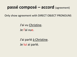 passé composé – accord (agreement)Only show agreement with DIRECT OBJECT PRONOUNSJ’ai vu Christine.			Je l’aivue.J’aiparléà Christine.			Je luiaiparlé.