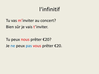 l‘infinitifTu vas m’inviter au concert?Bien sûr je vaist’inviter.Tupeuxnousprêter €20?Je nepeuxpasvousprêter €20.