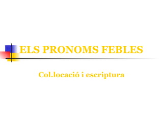 ELS PRONOMS FEBLES Col.locació i escriptura 
