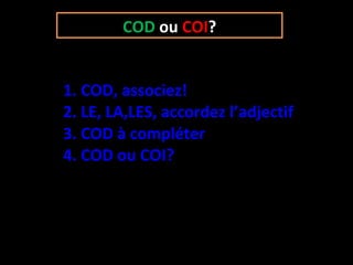 COD ou COI?
1. COD, associez!
2. LE, LA,LES, accordez l’adjectif
3. COD à compléter
4. COD ou COI?
 
